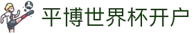 平博世界杯开户_平博世界杯下注入口_领先的娱乐游戏网站